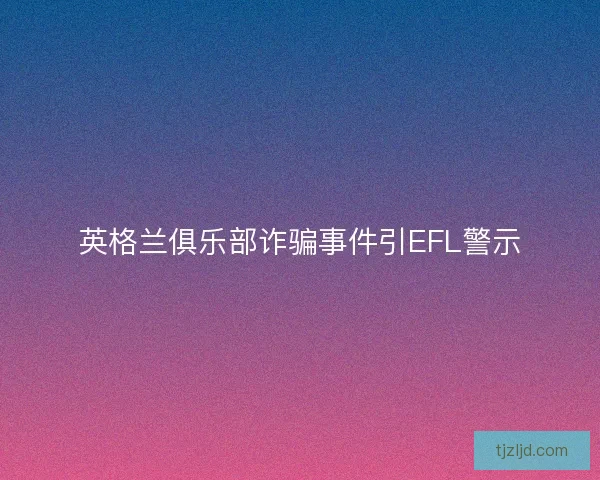 英格兰俱乐部诈骗事件引EFL警示